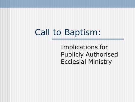 Call to Baptism: Implications for Publicly Authorised Ecclesial Ministry.