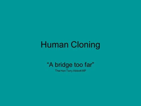 Human Cloning “A bridge too far” The Hon Tony Abbott MP.