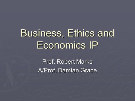 Business, Ethics and Economics IP Prof. Robert Marks A/Prof. Damian Grace.