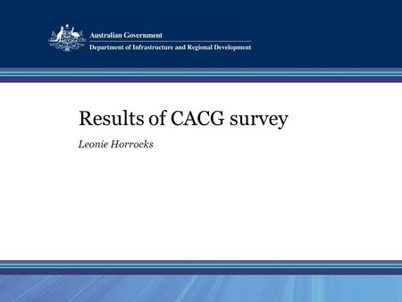 Results of CACG survey Leonie Horrocks. Positive Aspects of CACGs Platform for information sharing Open discussion Great / effective chairperson Raising.
