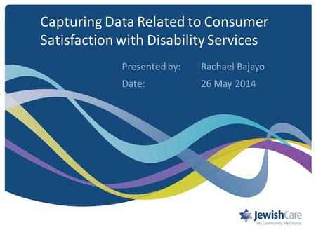 Capturing Data Related to Consumer Satisfaction with Disability Services Presented by: Rachael Bajayo Date:26 May 2014.