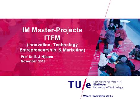 IM Master-Projects ITEM (Innovation, Technology Entrepreneurship, & Marketing) Prof. Dr. E. J. Nijssen November, 2012.