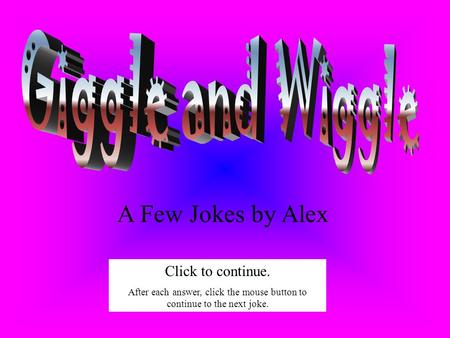 A Few Jokes by Alex Click to continue. After each answer, click the mouse button to continue to the next joke.