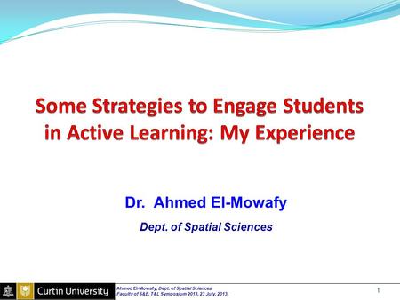 Dr. Ahmed El-Mowafy Dept. of Spatial Sciences Ahmed El-Mowafy, Dept. of Spatial Sciences Faculty of S&E, T&L Symposium 2013, 23 July, 2013. 1.