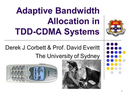 1 Adaptive Bandwidth Allocation in TDD-CDMA Systems Derek J Corbett & Prof. David Everitt The University of Sydney.