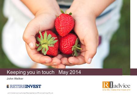 Keeping you in touch May 2014 John Walker John Walker is an Authorised Representative of RI Advice Group Pty Ltd.