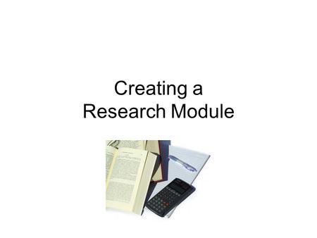 Creating a Research Module. For decades students have been sent to the library to find out about some topic. This tradition has led to information gathering.