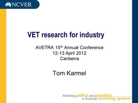 VET research for industry AVETRA 15 th Annual Conference 12-13 April 2012 Canberra Tom Karmel.