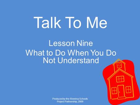 Produced by the Riverina Schools Project Partnership, 2009 Talk To Me Lesson Nine What to Do When You Do Not Understand.