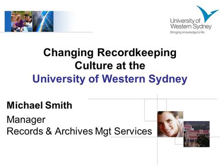 Changing Recordkeeping Culture at the University of Western Sydney Michael Smith Manager Records & Archives Mgt Services.