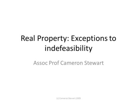 Real Property: Exceptions to indefeasibility Assoc Prof Cameron Stewart (c) Cameron Stewart 2009.