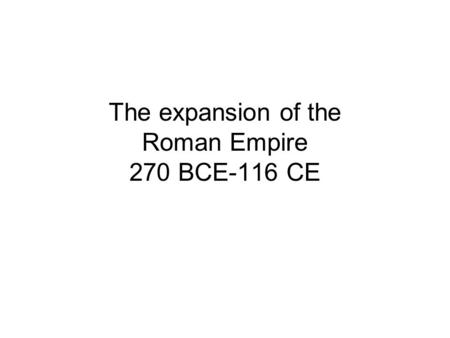 The expansion of the Roman Empire 270 BCE-116 CE.