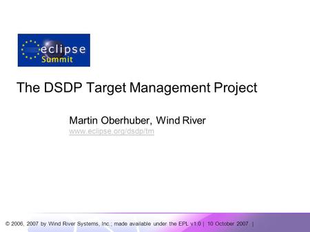 © 2006, 2007 by Wind River Systems, Inc.; made available under the EPL v1.0 | 10 October 2007 | The DSDP Target Management Project Martin Oberhuber, Wind.