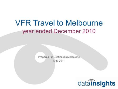 VFR Travel to Melbourne year ended December 2010 Prepared for Destination Melbourne May 2011.