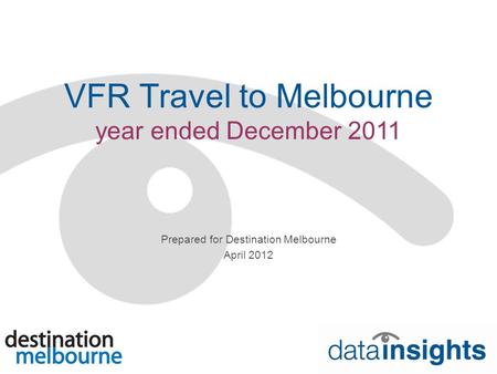 VFR Travel to Melbourne year ended December 2011 Prepared for Destination Melbourne April 2012.