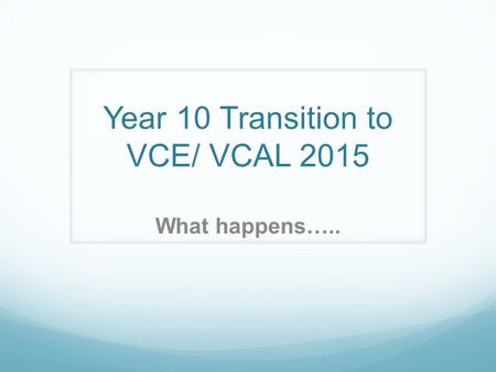 Year 10 Transition to VCE/ VCAL 2015 What happens…..