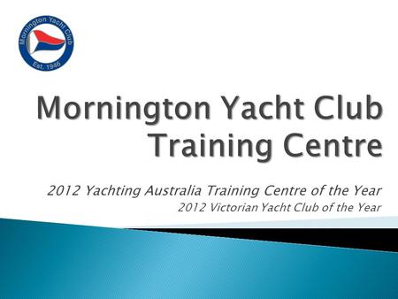 2012 Yachting Australia Training Centre of the Year 2012 Victorian Yacht Club of the Year.