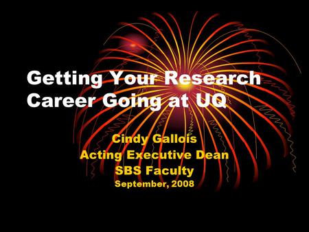 Getting Your Research Career Going at UQ Cindy Gallois Acting Executive Dean SBS Faculty September, 2008.