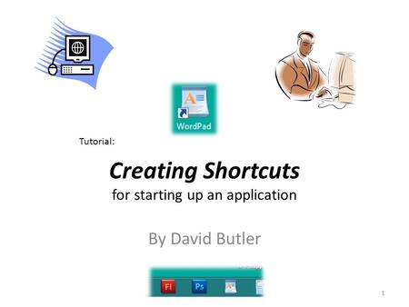 Creating Shortcuts for starting up an application 1 Tutorial: By David Butler.