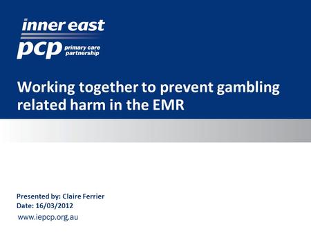 Working together to prevent gambling related harm in the EMR Presented by: Claire Ferrier Date: 16/03/2012.