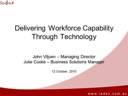 Delivering Workforce Capability Through Technology John Viljoen – Managing Director Julie Cooke – Business Solutions Manager 12 October, 2010.