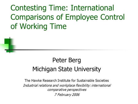 Contesting Time: International Comparisons of Employee Control of Working Time Peter Berg Michigan State University The Hawke Research Institute for Sustainable.
