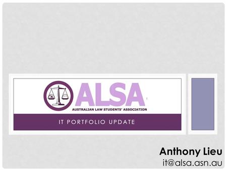 IT PORTFOLIO UPDATE Anthony Lieu INFORMATION TECHNOLOGY AND ALSA ALSA Website Latest News Media Releases Mailing Lists LSS Wiki LSS Guides.