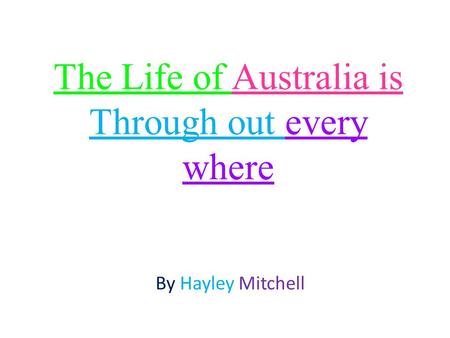 The Life of Australia is Through out every where By Hayley Mitchell.