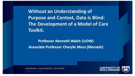 Professor Kenneth Walsh (UOW) Associate Professor Cheryle Moss (Monash) Without an Understanding of Purpose and Context, Data is Blind: The Development.