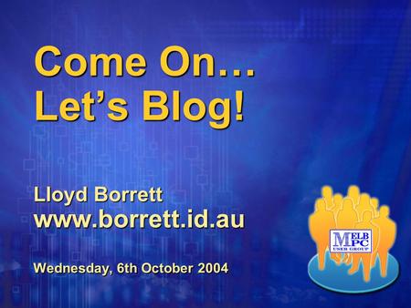 Come On… Let’s Blog! Lloyd Borrett www.borrett.id.au Wednesday, 6th October 2004.