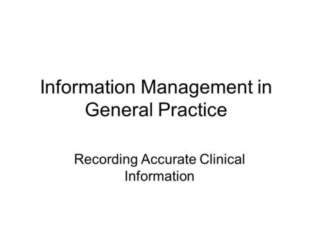 Information Management in General Practice Recording Accurate Clinical Information.
