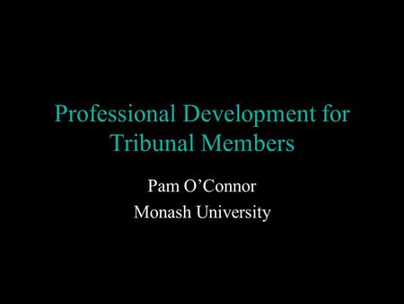 Professional Development for Tribunal Members Pam O’Connor Monash University.
