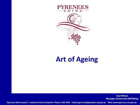 Art of Ageing Pyrenees Shire Council 5 Lawrence Street, Beaufort Phone: 5349 1100   Web:  Sue.