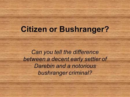 Citizen or Bushranger? Can you tell the difference between a decent early settler of Darebin and a notorious bushranger criminal?