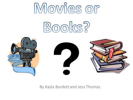 By Kayla Burdett and Jess Thomas. “ Would you prefer to watch a movie or read a book?” We chose this question because we wanted to find out whether teenagers.