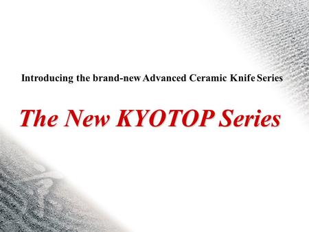 The New KYOTOP Series Introducing the brand-new Advanced Ceramic Knife Series.