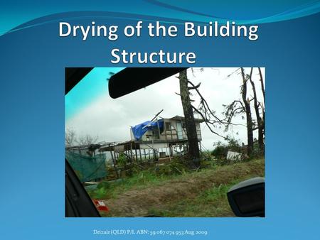 Drizair (QLD) P/L ABN: 59 067 074 953 Aug 2009. Introduction Definition of Building Drying. Why dry the building? What does building drying involve? Who.