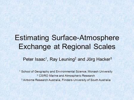 Estimating Surface-Atmosphere Exchange at Regional Scales Peter Isaac 1, Ray Leuning 2 and Jörg Hacker 3 1 School of Geography and Environmental Science,