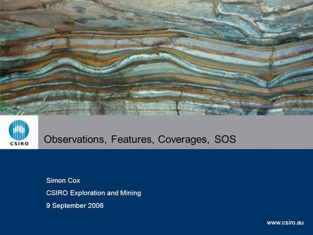 Www.csiro.au Observations, Features, Coverages, SOS Simon Cox CSIRO Exploration and Mining 9 September 2006.