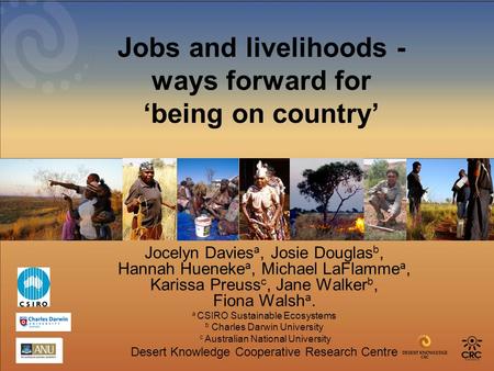 Jobs and livelihoods - ways forward for ‘being on country’ Jocelyn Davies a, Josie Douglas b, Hannah Hueneke a, Michael LaFlamme a, Karissa Preuss c, Jane.