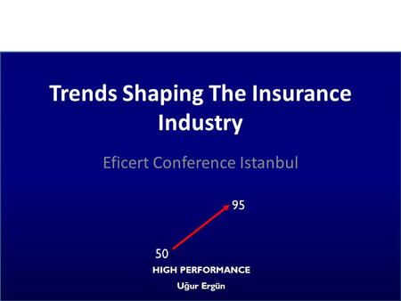 Trends Shaping The Insurance Industry Eficert Conference Istanbul 95 50 HIGH PERFORMANCE U ğ ur Ergün.