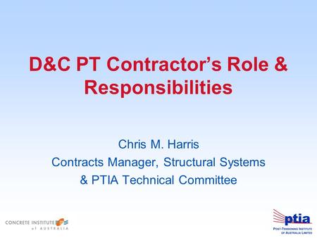 D&C PT Contractor’s Role & Responsibilities Chris M. Harris Contracts Manager, Structural Systems & PTIA Technical Committee.
