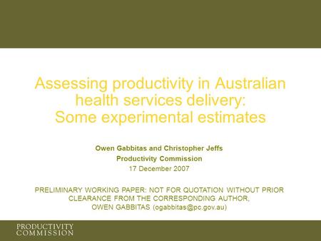 Assessing productivity in Australian health services delivery: Some experimental estimates Owen Gabbitas and Christopher Jeffs Productivity Commission.