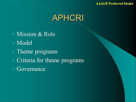 AAAGP Preferred ModelAPHCRI Mission & Role Model Theme programs Criteria for theme programs Governance.