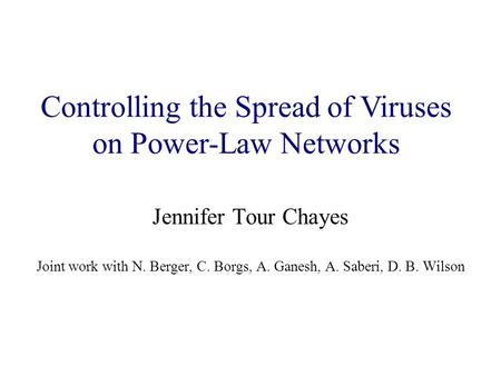 Jennifer Tour Chayes Joint work with N. Berger, C. Borgs, A. Ganesh, A. Saberi, D. B. Wilson Controlling the Spread of Viruses on Power-Law Networks.