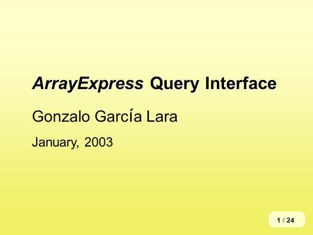 ArrayExpress Query Interface Gonzalo Garc í a Lara January, 2003 1 / 24.