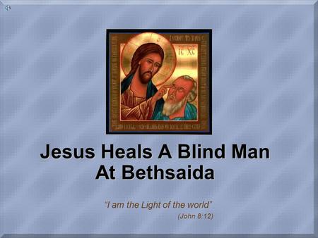 Jesus Heals A Blind Man At Bethsaida “I am the Light of the world” (John 8:12)