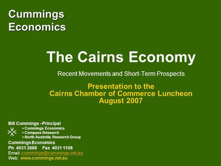 Cummings Economics The Cairns Economy Recent Movements and Short-Term Prospects Presentation to the Cairns Chamber of Commerce Luncheon August 2007 Cummings.
