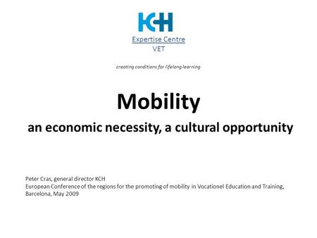 Mobility an economic necessity, a cultural opportunity Peter Cras, general director KCH European Conference of the regions for the promoting of mobility.