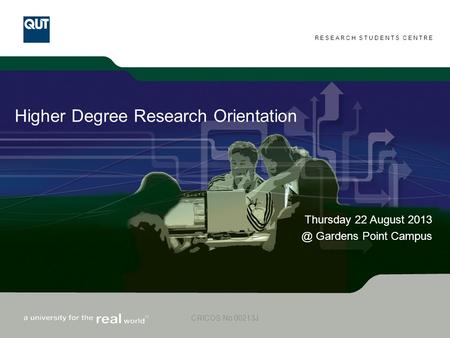 RESEARCH STUDENTS CENTRE CRICOS No 00213J Higher Degree Research Orientation Thursday 22 August Gardens Point Campus.